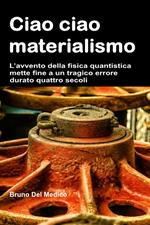 Ciao ciao materialismo. L’avvento della fisica quantistica mette fine a un tragico errore durato quattro secoli.