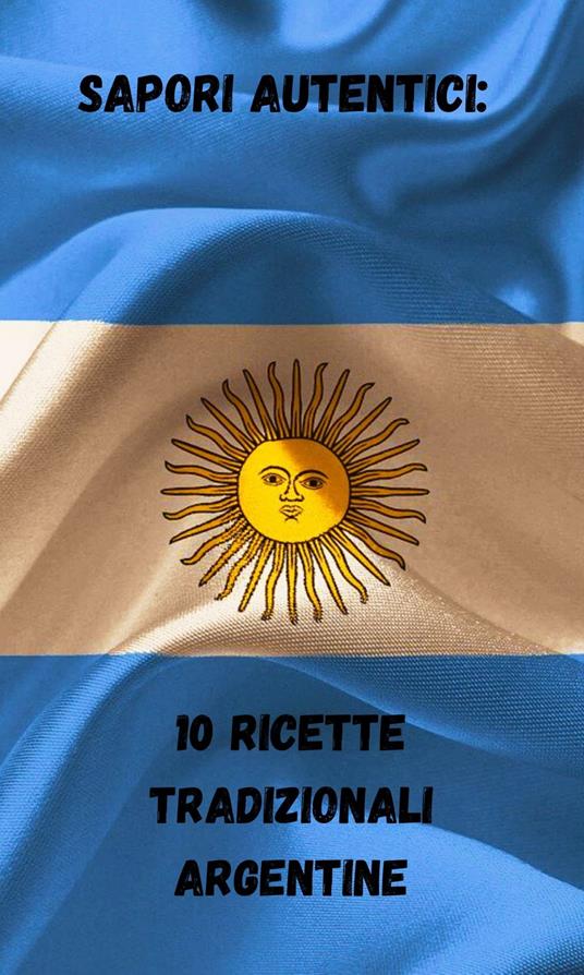 Sapori autentici: 10 ricette tradizionali argentine - federico alonso - ebook