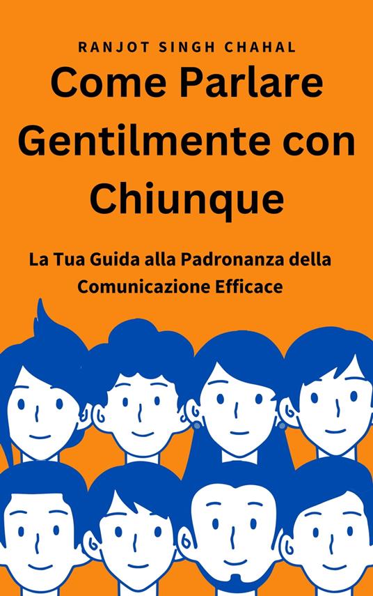 Come Parlare Gentilmente con Chiunque: La Tua Guida alla Padronanza della Comunicazione Efficace - Ranjot Singh Chahal - ebook