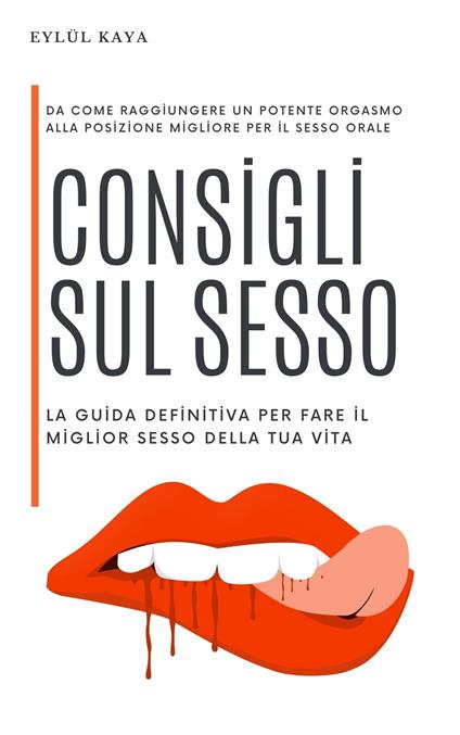 Consigli sul sesso: la guida definitiva per fare il miglior sesso della tua vita - Eylül Kaya - ebook