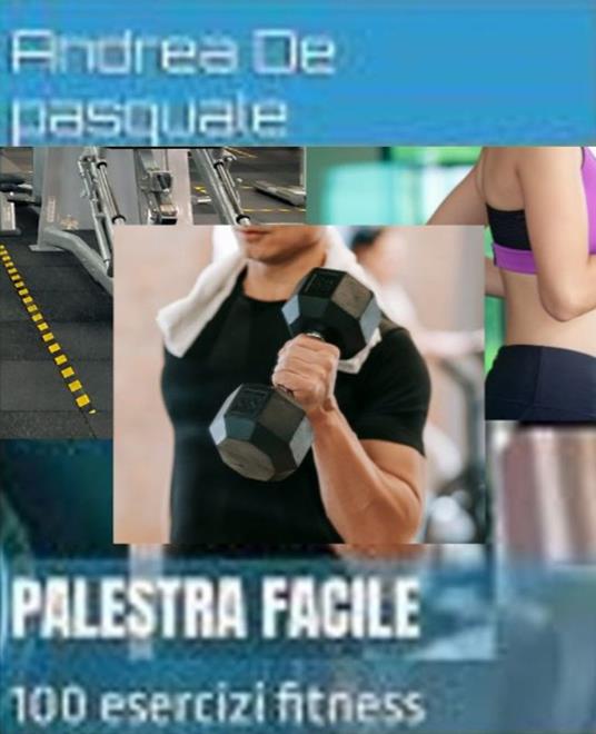 Palestra facile- Schede allenamento per il bodybuilding e per il fitness - Andrea De Pasquale - ebook