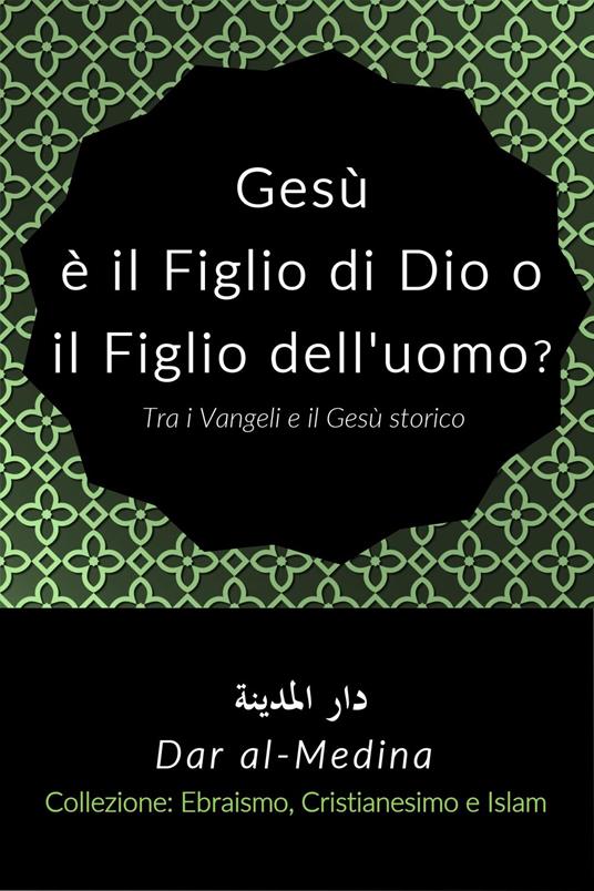 Gesù è il Figlio di Dio o il Figlio dell'uomo? Tra i Vangeli e il Gesù storico - Dar al-Medina (Italiano) - ebook