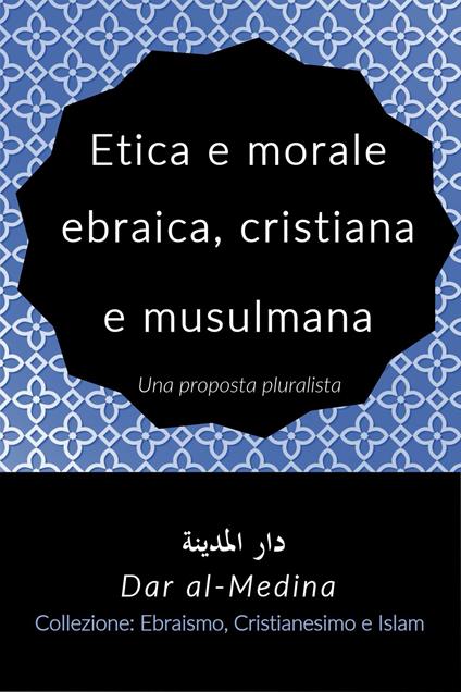 Etica e morale ebraica, cristiana e musulmana, Una proposta pluralista - Dar al-Medina (Italiano) - ebook
