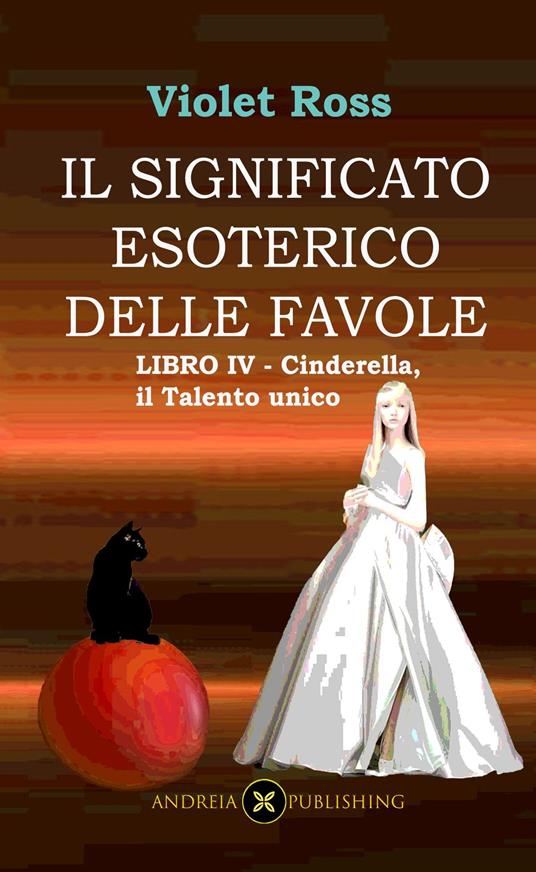 Il significato esoterico delle favole-Libro IV - Cinderella, il talento unico - Violet Ross Baldi - ebook
