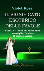 Il significato esoterico delle favole-Libro V - Alice nel paese delle meraviglie, l'unione di Mente e Anima