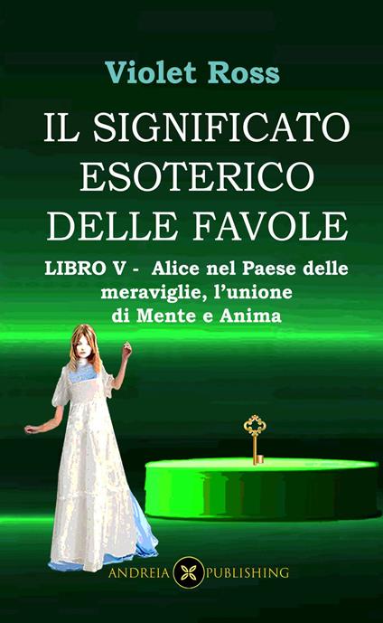 Il significato esoterico delle favole-Libro V - Alice nel paese delle meraviglie, l'unione di Mente e Anima - Violet Ross Baldi - ebook