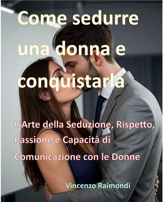 Come sedurre una donna e conquistarla - Vincenzo Raimondi - ebook