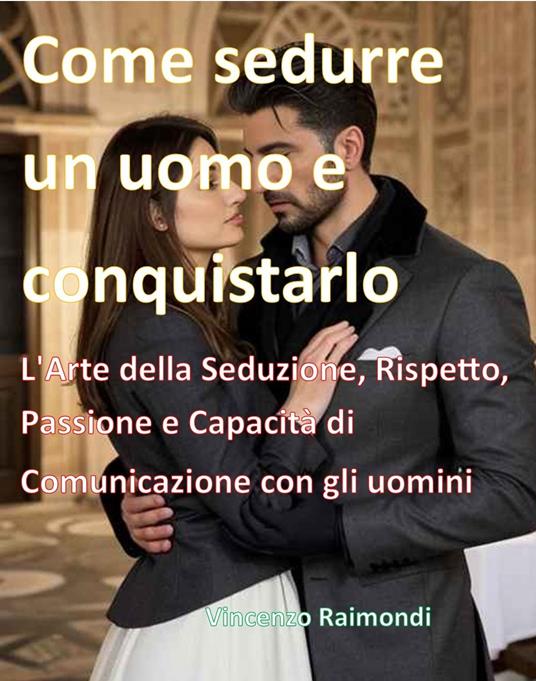 Come sedurre un uomo e conquistarlo - Vincenzo Raimondi - ebook