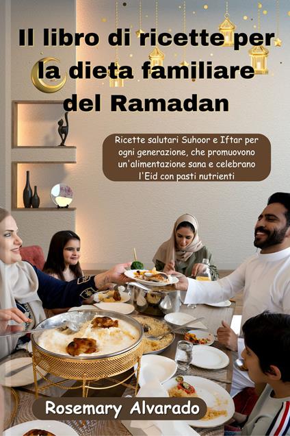 Il libro di ricette per la dieta familiare del Ramadan - Rosemary Alvarado - ebook