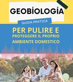 Geobiologia : guida pratica per pulire e proteggere il proprio ambiente domestico