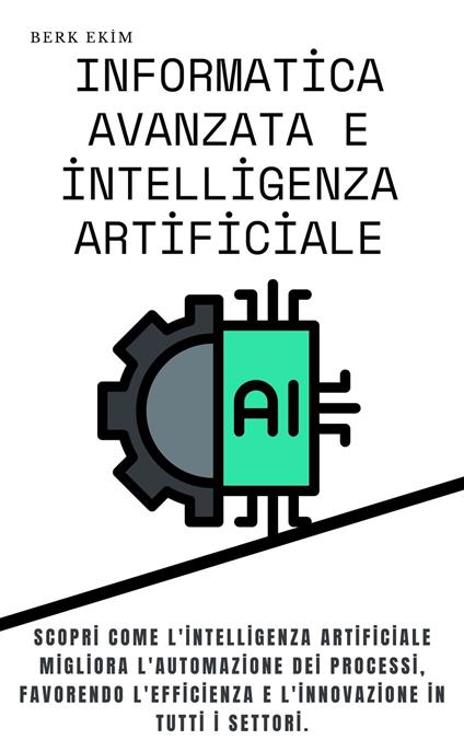 Informatica avanzata e intelligenza artificiale - Berk Ekim,Eylül Kaya - ebook