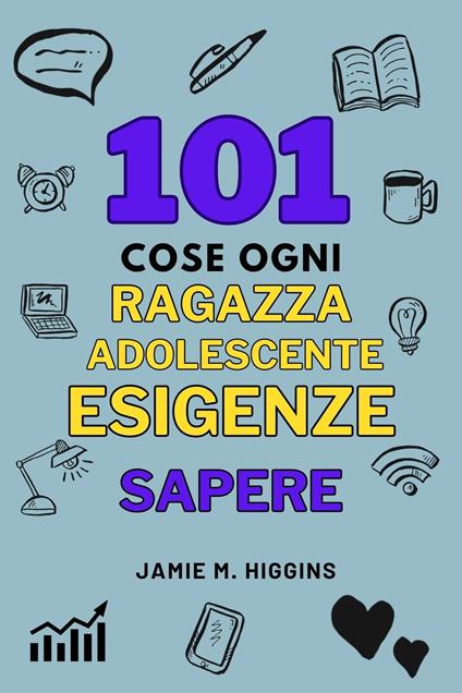 101 Cose Ogni Ragazza Adolescente Esigenze Sapere - Jamie M. Higgins - ebook