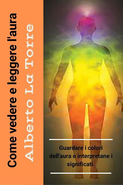 Come vedere e leggere l'aura - Alberto Latorre - ebook