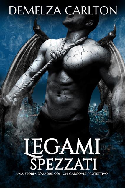 Legami Spezzati: Una storia d'amore con un gargoyle protettivo - Demelza Carlton - ebook