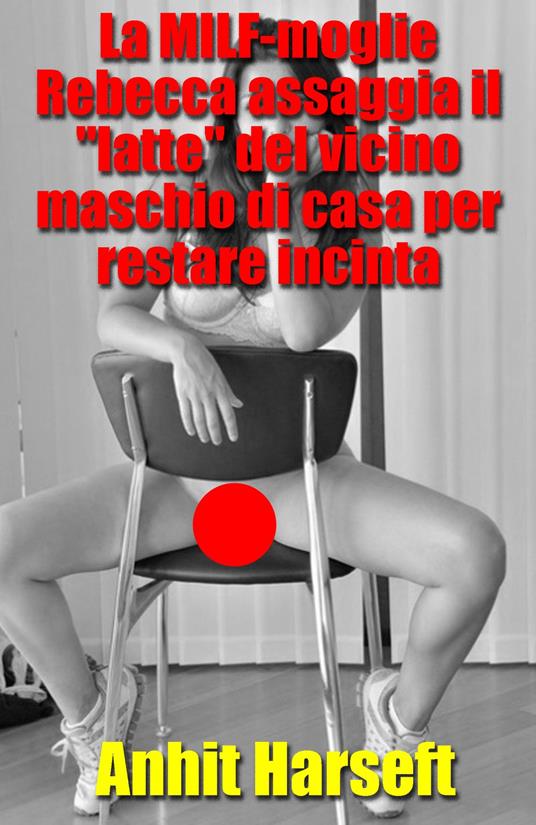 La MILF-moglie Rebecca assaggia il "latte" del vicino maschio di casa per restare incinta - Anhit Harseft - ebook