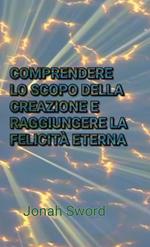 COMPRENDERE LO SCOPO DELLA CREAZIONE E RAGGIUNGERE LA FELICITÀ ETERNA