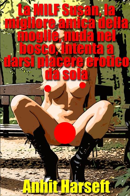 La MILF Susan, la migliore amica della moglie, nuda nel bosco, intenta a darsi piacere erotico da sola - Anhit Harseft - ebook