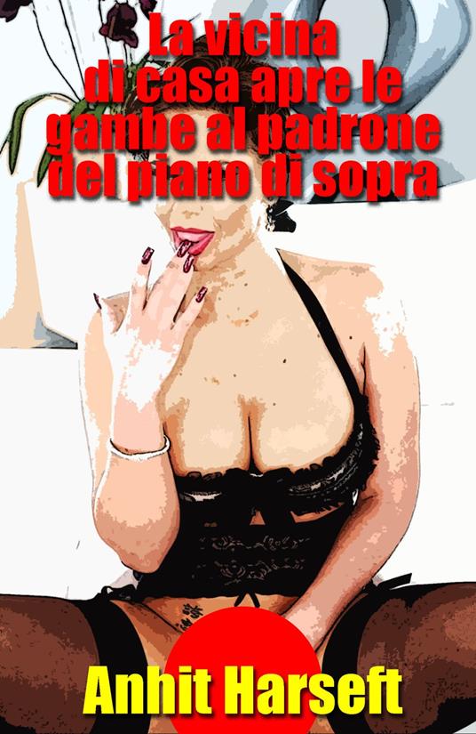 La vicina di casa apre le gambe al padrone del piano di sopra - Anhit Harseft - ebook