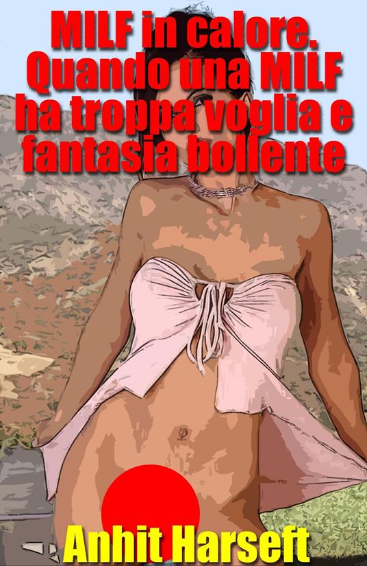 MILF in calore. Quando una MILF ha troppa voglia e fantasia bollente - Anhit Harseft - ebook