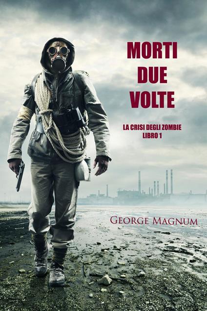 Morti Due Volte (La Crisi degli Zombie - Libro 1) - George Magnum - ebook