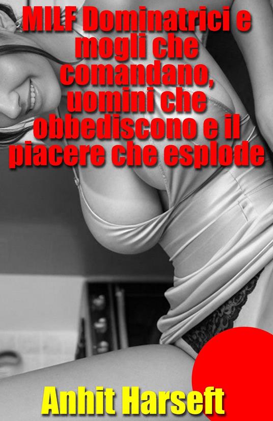 MILF Dominatrici e mogli che comandano, uomini che obbediscono e il piacere che esplode - Anhit Harseft - ebook