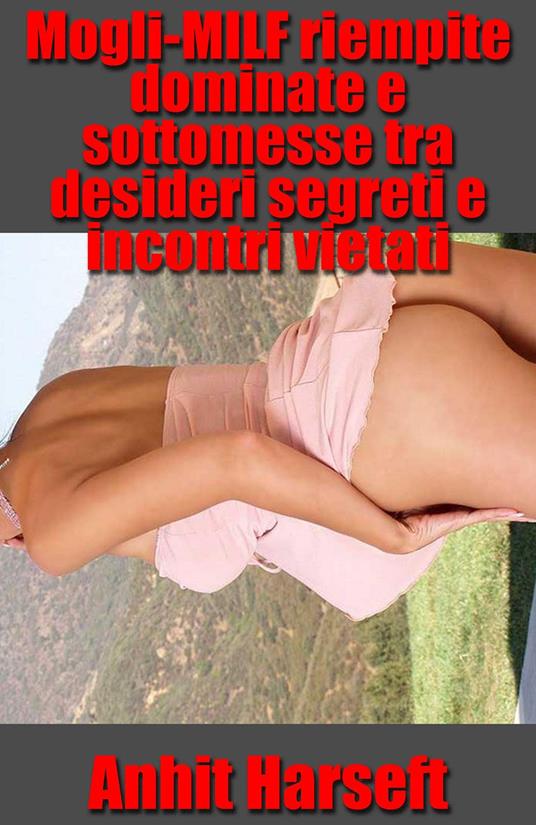 Mogli-MILF riempite dominate e sottomesse tra desideri segreti e incontri vietati - Anhit Harseft - ebook