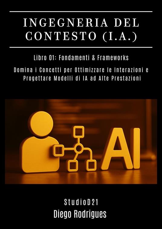 INGEGNERIA DEL CONTESTO (I.A.) Libro 01: Fondamenti & Frameworks - Diego Rodrigues - ebook