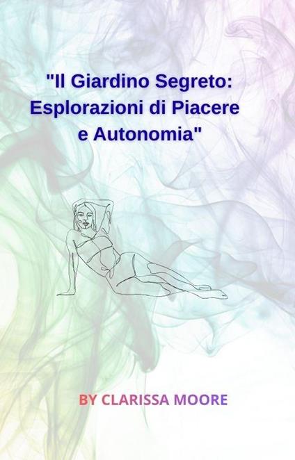 "IL GIARDINO SEGRETO : ESPLORAZIONI DI PIACERE E AUTONOMIA - CLARISSA MOORE - ebook