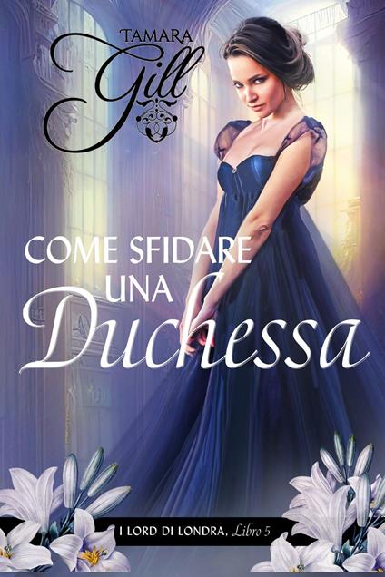 Come Sfidare una Duchessa - Tamara Gill - ebook