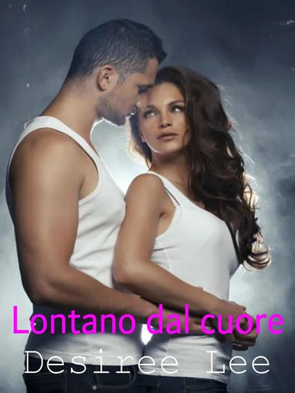 Lontano dal cuore - Desiree Lee - ebook