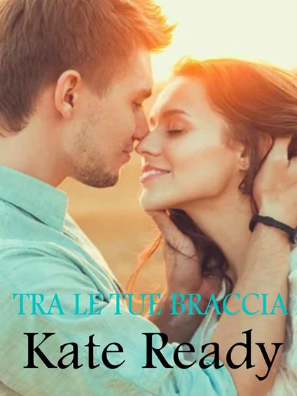 Tra le tue braccia - Kate Ready - ebook