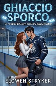 Ghiaccio Sporco. Un romanzo di hockey, passione e bugie pericolose