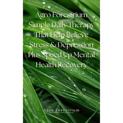 Agro Forestrium Simple Daily Therapy That Help Relieve Stress & Depression plus Speed Up Mental Health Recovery Audiobook