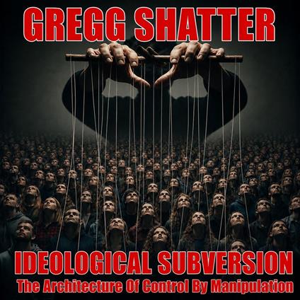 Ideological Subversion: The Architecture Of Control By Manipulation