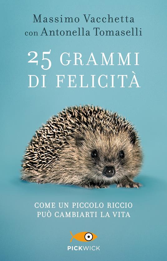 25 grammi di felicità. Come un piccolo riccio può cambiarti la vita - Massimo Vacchetta,Antonella Tomaselli - copertina