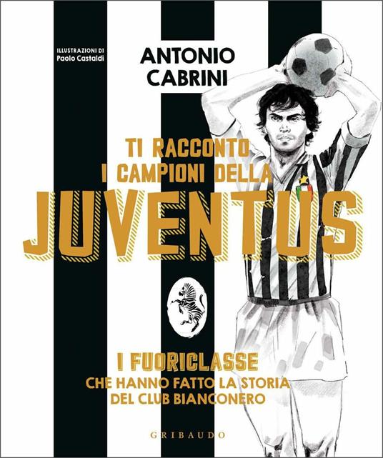 Ti racconto i campioni della Juventus. I fuoriclasse che hanno fatto la storia del club bianconero. Ediz. a colori. Copia autografata - Antonio Cabrini - copertina