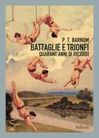 Libro  Battaglie e trionfi. Quarant'anni di ricordi  P.T. Barnum