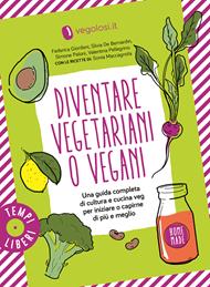  Diventare vegetariani o vegani. Una guida completa di cultura e cucina veg per iniziare o capirne di più e meglio