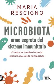  Microbiota, arma segreta del sistema immunitario. Conoscere e prendersi cura del migliore amico della nostra salute