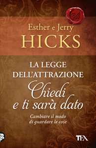 Libro La legge dell'attrazione. Chiedi e ti sarà dato  Esther Hicks  Jerry Hicks