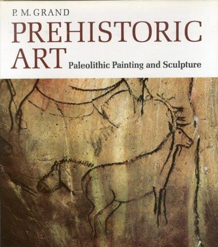 Prehistoric Art. Paleolithic Painting and Sculpture - Paule-Marie Grand - copertina