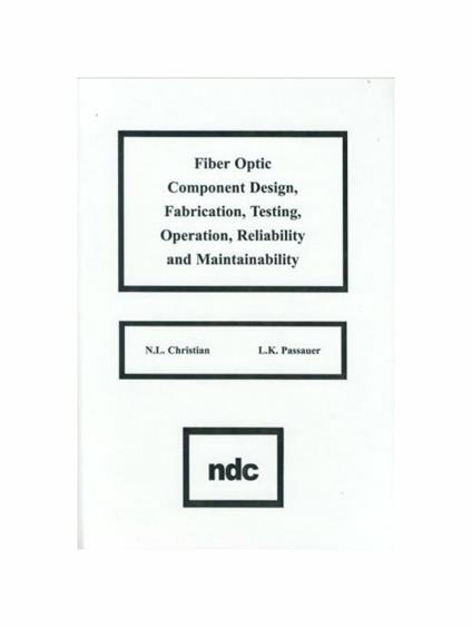 Fiber Optic Component Design, Fabrication, Testing, Operation, Reliability and Maintainability - N.L. Christian,L.K. Passauer - copertina