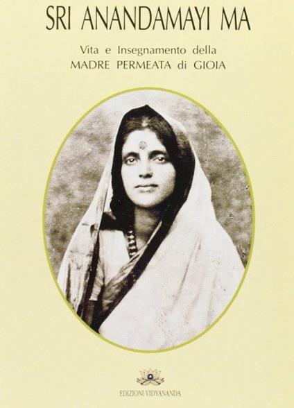 Sri Anandamayi Ma. Vita e insegnamento della madre permeata di gioia - copertina