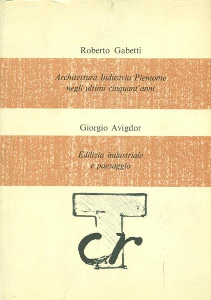 Architettura industria Piemonte negli ultimi cinquant'anni / edilizia industriale e paesaggio - Roberto Gabetti - copertina