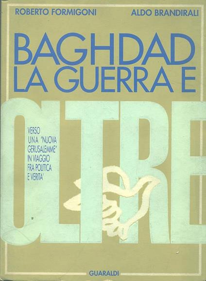 Baghdad la guerra e oltre. Verso una «Nuova Gerusalemme» in viaggio fra politica e verità. Le missioni politiche di Roberto Formigoni in Medio Oriente... - Roberto Formigoni,Aldo Brandirali - copertina