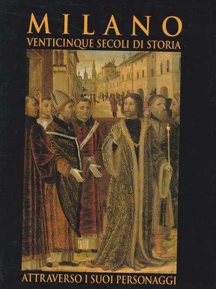Milano. Venticinque secoli di storia attraverso i suoi personaggi - copertina