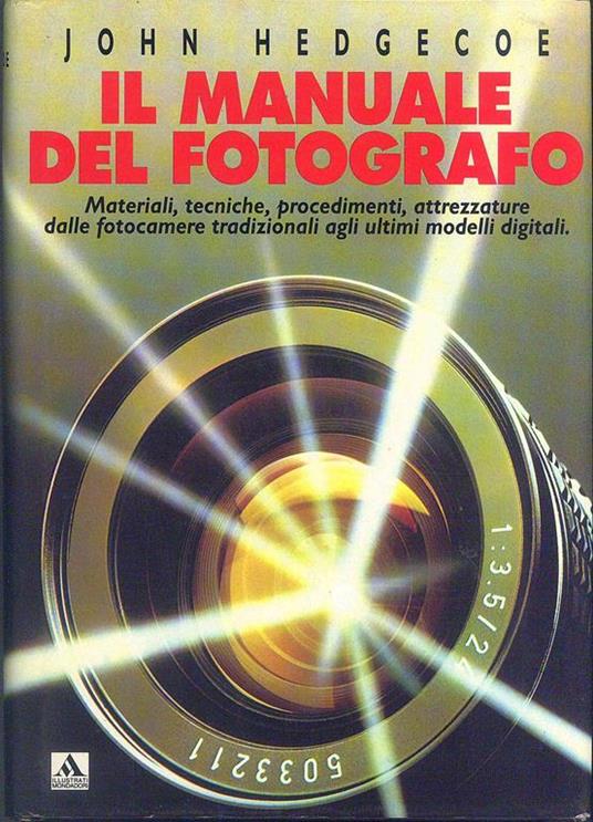 Il Manuale del fotografo. Materiali, tecniche, procedimenti, attrezzature dalle fotocamere tradizionali agli ultimi modelli digitali - John Hedgecoe - copertina