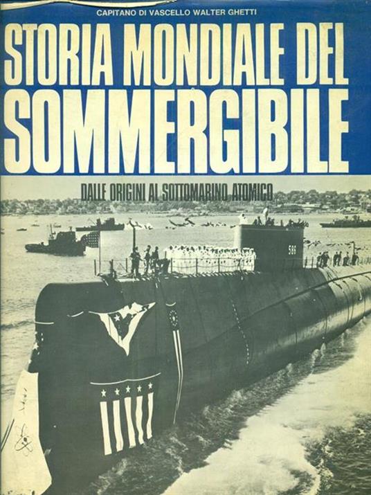 Storia mondiale del sommergibile : dalle origini al sottomarino - Walter Ghetti - copertina