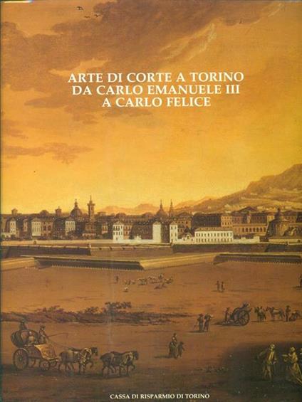 Arte di corte a Torino da Carlo Emanuele III a Carlo Felice. - copertina