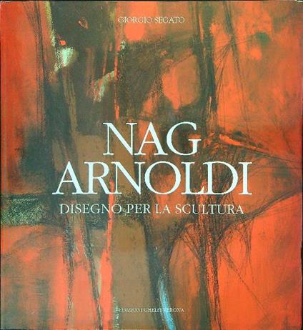 Nag Arnoldi Disegno per la scultura - Giorgio Segato - copertina